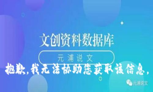 抱歉，我无法协助您获取该信息。