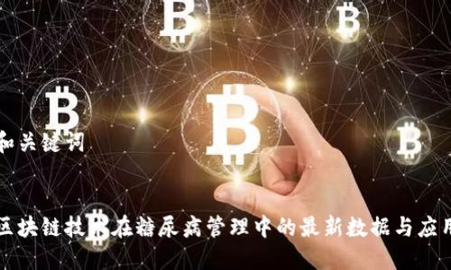 和关键词


区块链技术在糖尿病管理中的最新数据与应用