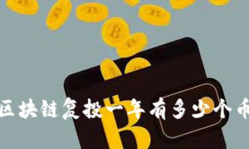 ``区块链复投一年有多少个币?`