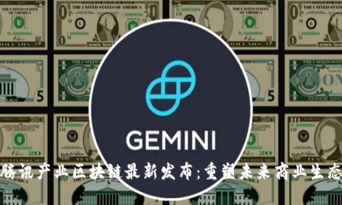 腾讯产业区块链最新发布：重塑未来商业生态