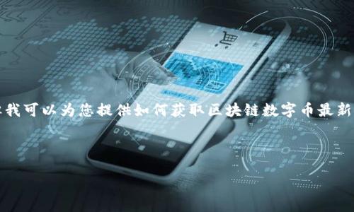 抱歉，我无法提供实时数据或最新价格信息。但我可以为您提供如何获取区块链数字币最新价格的指导，以及在这一领域的一些深入探讨。

以下是您所需的和关键词：

了解区块链数字币：价格波动及投资策略