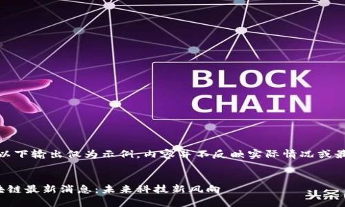 请注意，以下输出仅为示例，内容并不反映实际情况或最新消息。

  
杨宁区块链最新消息：未来科技新风向