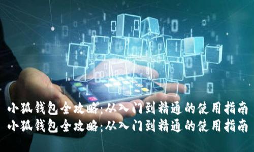 小狐钱包全攻略：从入门到精通的使用指南
小狐钱包全攻略：从入门到精通的使用指南