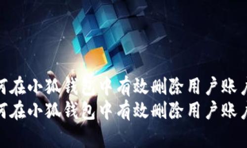 如何在小狐钱包中有效删除用户账户  
如何在小狐钱包中有效删除用户账户