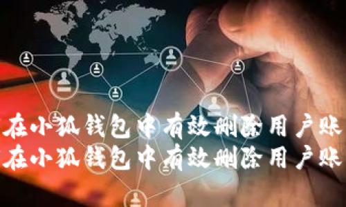 如何在小狐钱包中有效删除用户账户  
如何在小狐钱包中有效删除用户账户