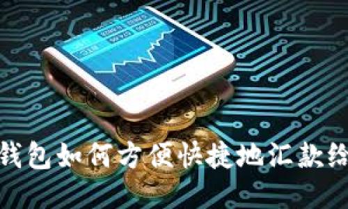 小狐钱包如何方便快捷地汇款给别人