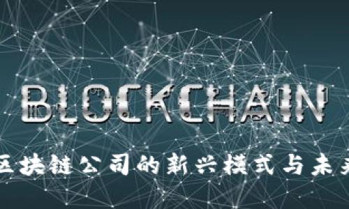 无币区块链公司的新兴模式与未来发展