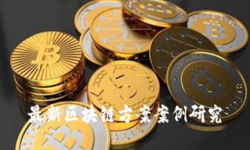 最新区块链方案案例研究