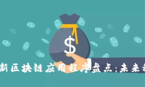 2023年最新区块链应用程序盘点：未来科技的先锋