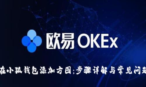 如何在小狐钱包添加方图：步骤详解与常见问题解答