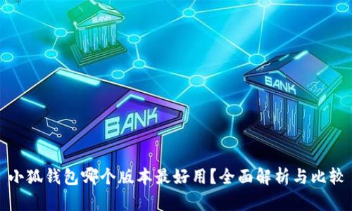 小狐钱包哪个版本最好用？全面解析与比较