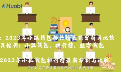 : 2023年小狐钱包排行榜最新分析与比较  
关键词: 小狐钱包, 排行榜, 数字钱包  

2023年小狐钱包排行榜最新分析与比较