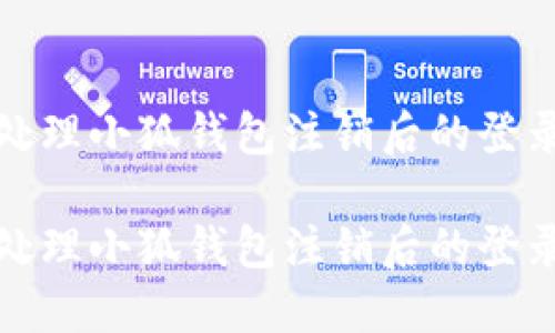 如何处理小狐钱包注销后的登录问题

如何处理小狐钱包注销后的登录问题