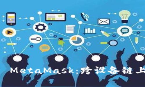 手机与电脑同步 MetaMask：跨设备链上体验的全新篇章