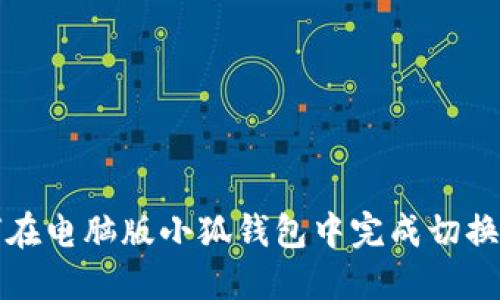 如何在电脑版小狐钱包中完成切换操作
