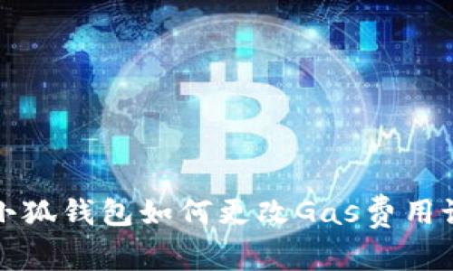 : 小狐钱包如何更改Gas费用设置
