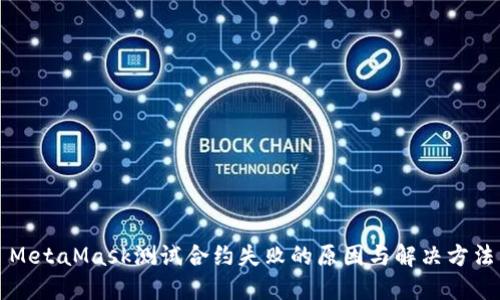 MetaMask测试合约失败的原因与解决方法