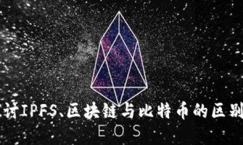 深入探讨IPFS、区块链与比特币的区别与联系