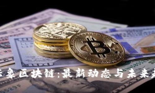 : 云象区块链：最新动态与未来趋势