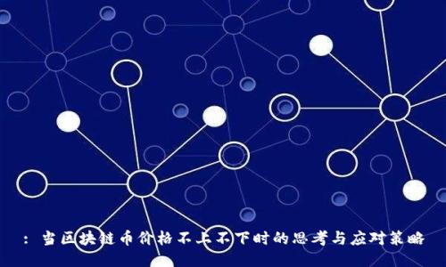 : 当区块链币价格不上不下时的思考与应对策略
