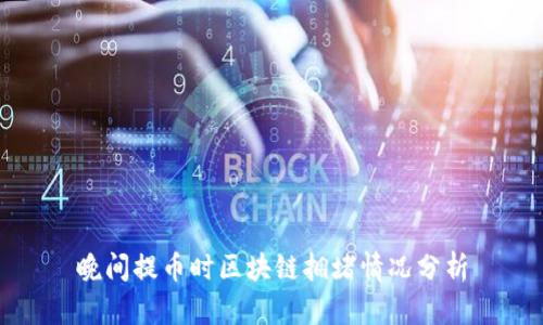 晚间提币时区块链拥堵情况分析