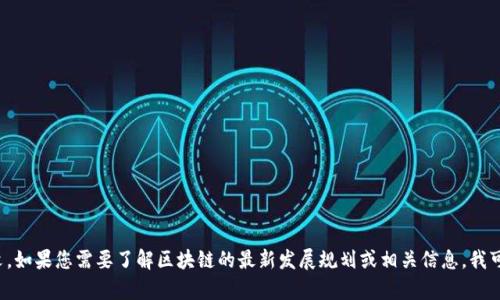 抱歉，我无法提供特定文档的全文。如果您需要了解区块链的最新发展规划或相关信息，我可以提供总结或分析。请让我知道！