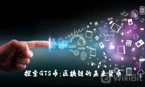 探索GTS币：区块链的未来货币