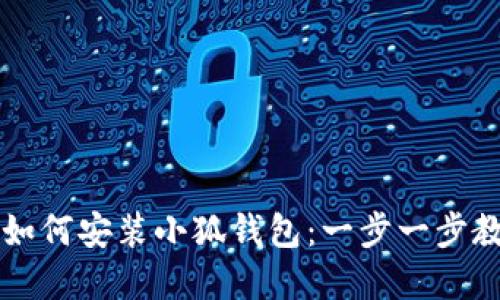 手机浏览器如何安装小狐钱包：一步一步教你轻松搞定