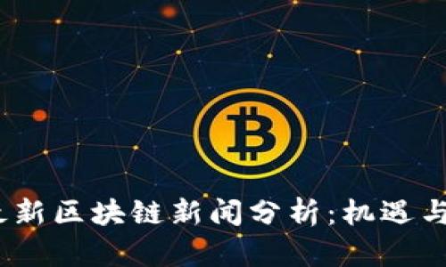 2023年最新区块链新闻分析：机遇与挑战并存