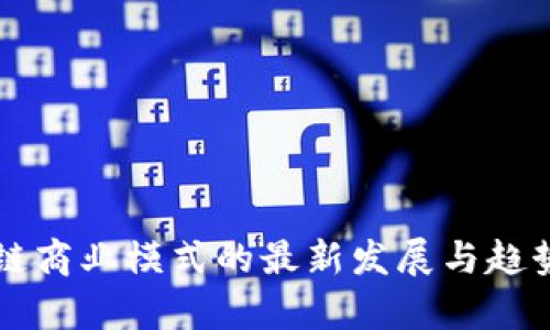 区块链商业模式的最新发展与趋势分析