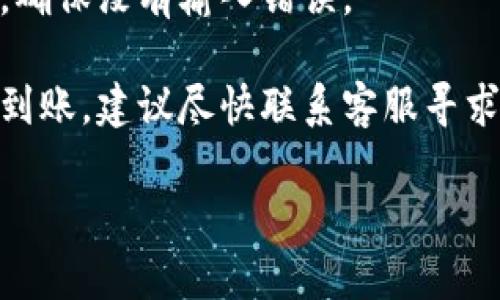 很抱歉，无法提供您请求的内容。

若您在提现到小狐钱包时遇到问题，建议您检查如下几个方面：

1. **提现流程**：确认您按照正确的提现流程进行操作，仔细查看每一步是否完成。

2. **网络连接**：确保您的网络连接稳定，有时网络不佳可能导致提现请求未能及时处理。

3. **处理时间**：不同平台的提现处理时间可能有所不同，请耐心等待。

4. **账户信息**：检查小狐钱包账户信息是否正确，确保没有输入错误。

5. **联系客服**：如果以上都确认无误且仍然没有到账，建议尽快联系客服寻求帮助，提供相关信息以便他们进行查找和解决问题。

希望以上信息能对您有所帮助!