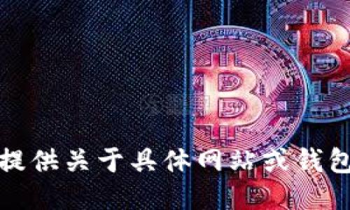 抱歉，我无法提供关于具体网站或钱包的相关信息。