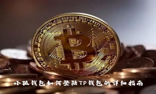 小狐钱包如何登陆TP钱包的详细指南