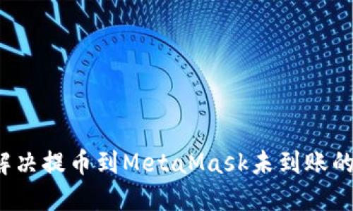 如何解决提币到MetaMask未到账的问题？