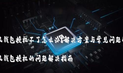 小狐钱包授权不了怎么办？解决方案与常见问题解析

小狐钱包授权的问题解决指南