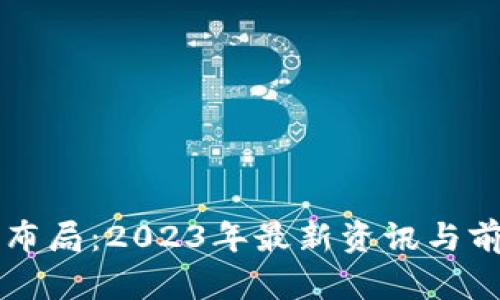 区块链布局：2023年最新资讯与前景分析