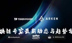 区块链专家最新动态与趋