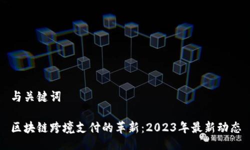 与关键词

区块链跨境支付的革新：2023年最新动态