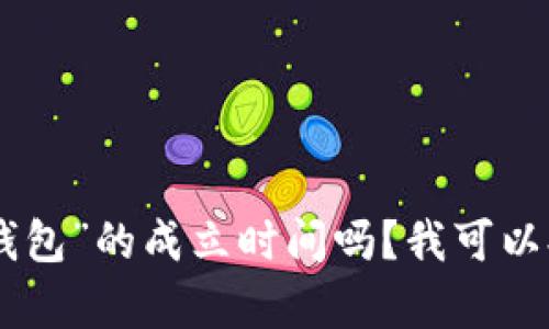 请问您需要的信息或文章的具体内容是关于“小狐钱包”的成立时间吗？我可以提供相关信息或构思，但是请提供更多细节。谢谢您！