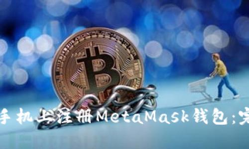如何在手机上注册MetaMask钱包：完整指南