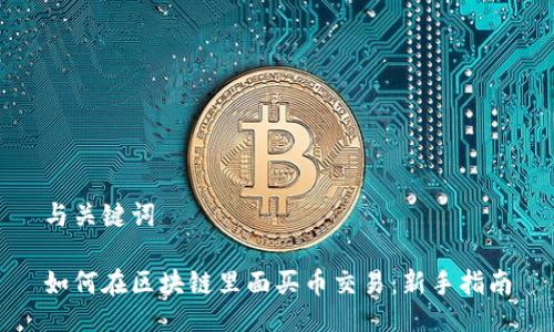 与关键词

如何在区块链里面买币交易：新手指南