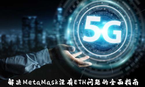 
解决MetaMask没有ETH问题的全面指南