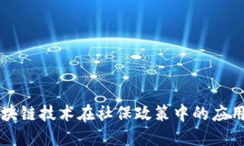 福建区块链技术在社保政策中的应用与展望