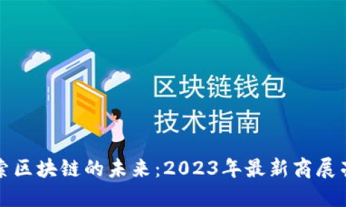 探索区块链的未来：2023年最新商展亮点