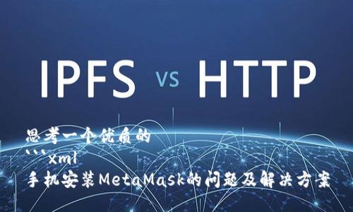 思考一个优质的
```xml
手机安装MetaMask的问题及解决方案