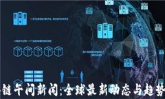 区块链午间新闻：全球最新动态与趋势分析