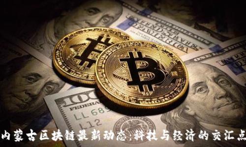   
内蒙古区块链最新动态：科技与经济的交汇点