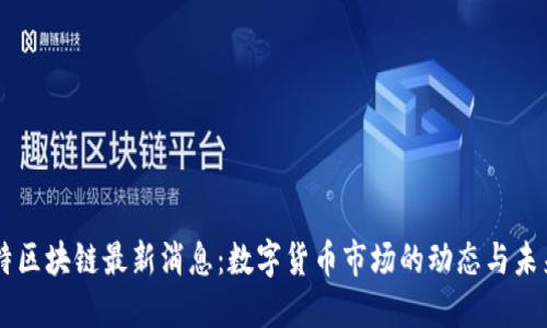 巴比特区块链最新消息：数字货币市场的动态与未来展望