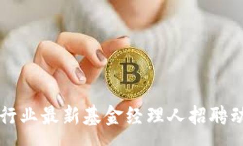 :
区块链行业最新基金经理人招聘动态分析