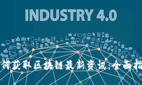 如何获取区块链最新资讯：全面指南